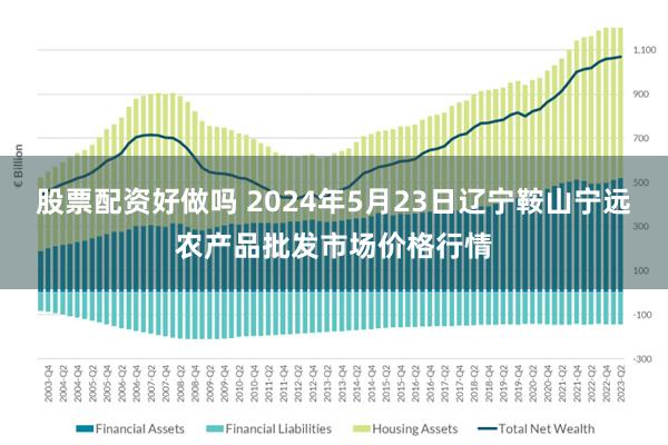 股票配资好做吗 2024年5月23日辽宁鞍山宁远农产品批发市场价格行情