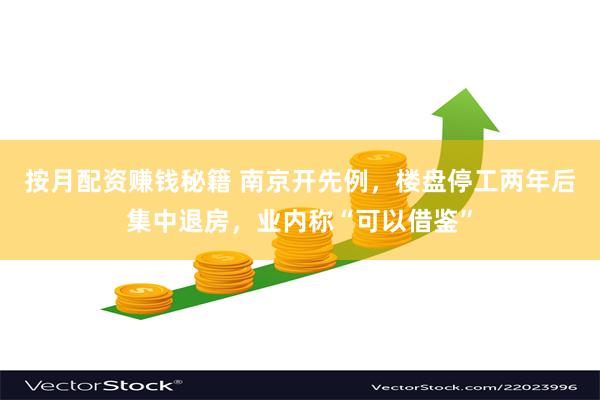 按月配资赚钱秘籍 南京开先例，楼盘停工两年后集中退房，业内称“可以借鉴”