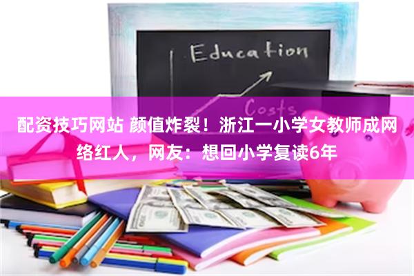 配资技巧网站 颜值炸裂！浙江一小学女教师成网络红人，网友：想回小学复读6年