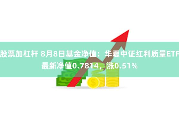 股票加杠杆 8月8日基金净值：华夏中证红利质量ETF最新净值0.7814，涨0.51%