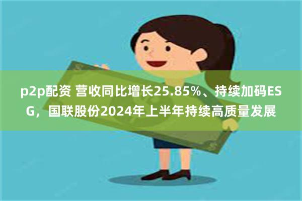 p2p配资 营收同比增长25.85%、持续加码ESG，国联股份2024年上半年持续高质量发展