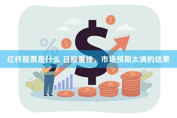 杠杆股票是什么 日股重挫，市场预期太满的结果