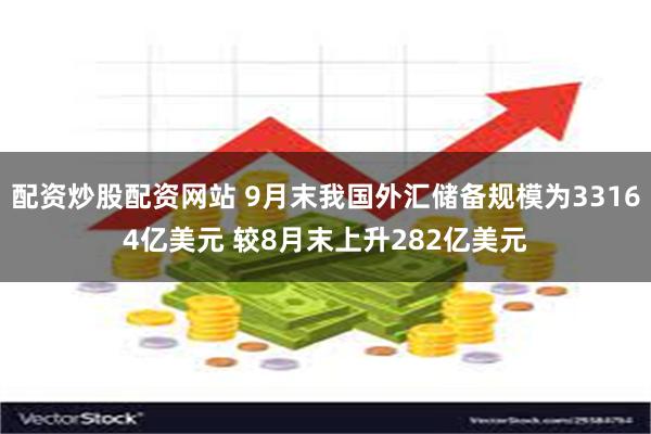 配资炒股配资网站 9月末我国外汇储备规模为33164亿美元 较8月末上升282亿美元