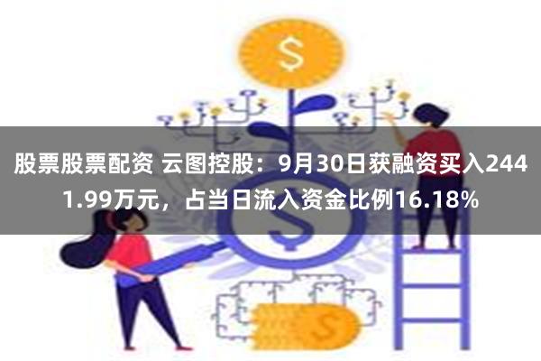 股票股票配资 云图控股：9月30日获融资买入2441.99万元，占当日流入资金比例16.18%