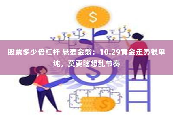 股票多少倍杠杆 悬壶金翁：10.29黄金走势很单纯，莫要瞎想乱节奏