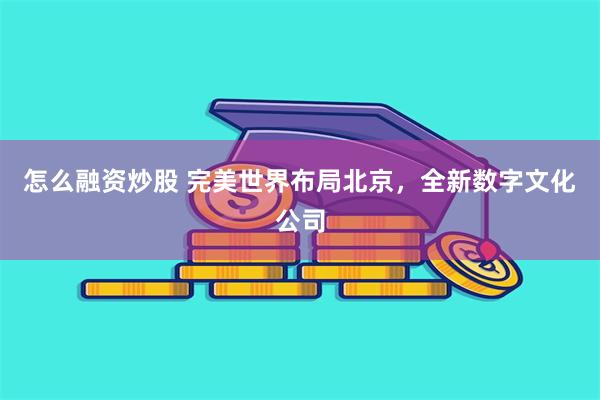 怎么融资炒股 完美世界布局北京，全新数字文化公司