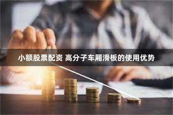 小额股票配资 高分子车厢滑板的使用优势