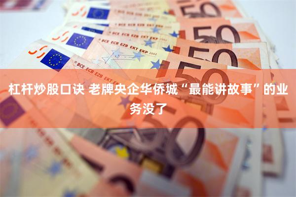 杠杆炒股口诀 老牌央企华侨城“最能讲故事”的业务没了